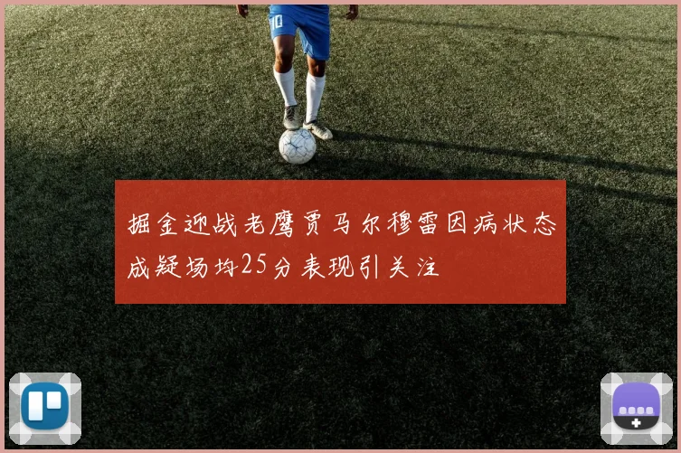 掘金迎战老鹰贾马尔穆雷因病状态成疑场均25分表现引关注