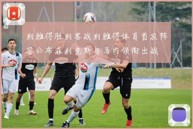 利雅得胜利客战利雅得体育首发阵容公布菲利克斯与马内领衔出战