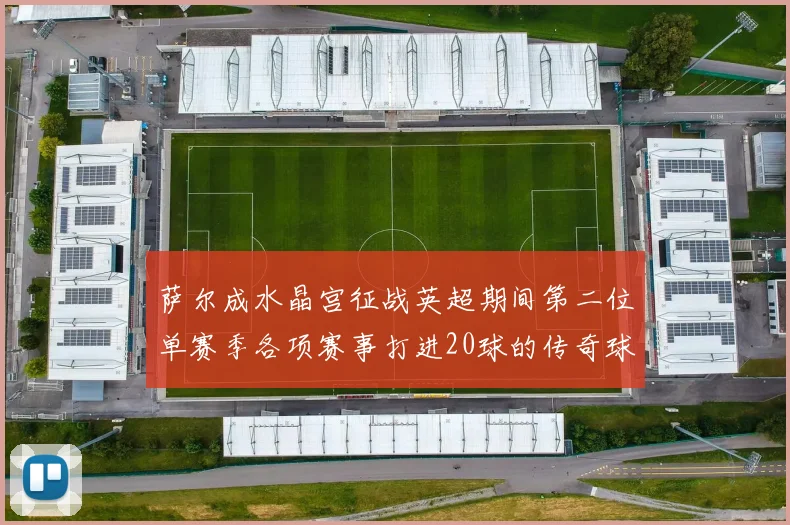 萨尔成水晶宫征战英超期间第二位单赛季各项赛事打进20球的传奇球员