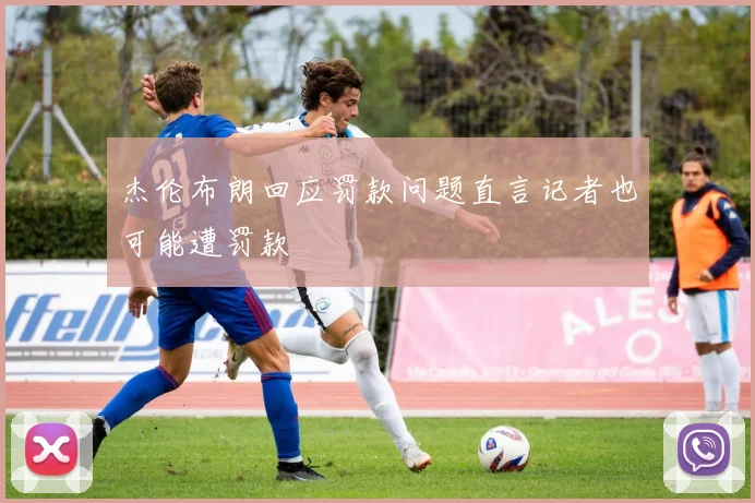 杰伦布朗回应罚款问题直言记者也可能遭罚款