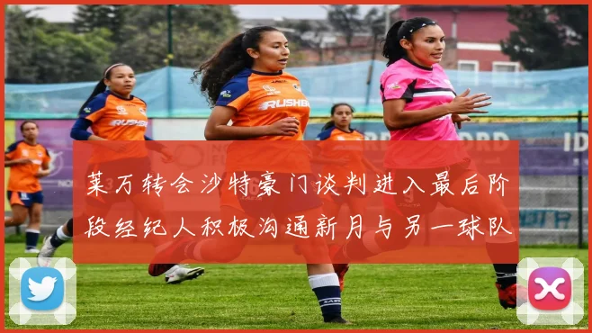 莱万转会沙特豪门谈判进入最后阶段经纪人积极沟通新月与另一球队