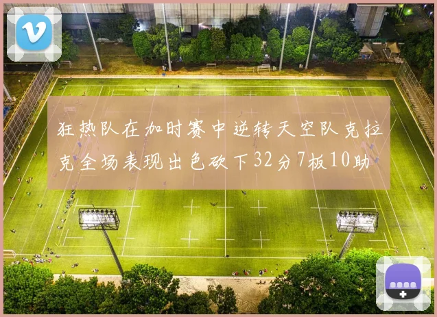 狂热队在加时赛中逆转天空队克拉克全场表现出色砍下32分7板10助