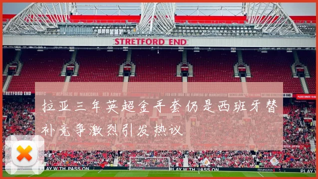 拉亚三年英超金手套仍是西班牙替补竞争激烈引发热议