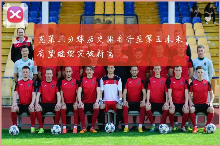 克莱三分球历史排名升至第五未来有望继续突破新高