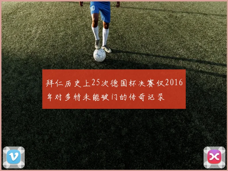 拜仁历史上25次德国杯决赛仅2016年对多特未能破门的传奇记录