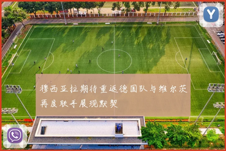 穆西亚拉期待重返德国队与维尔茨再度联手展现默契