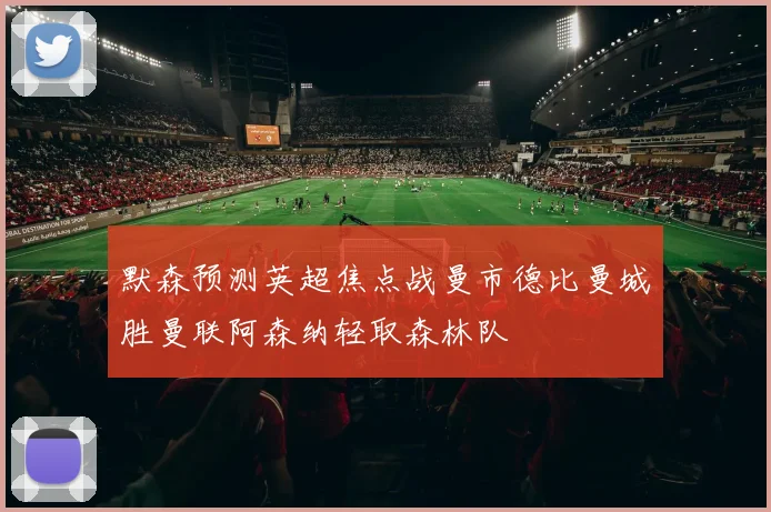 默森预测英超焦点战曼市德比曼城胜曼联阿森纳轻取森林队