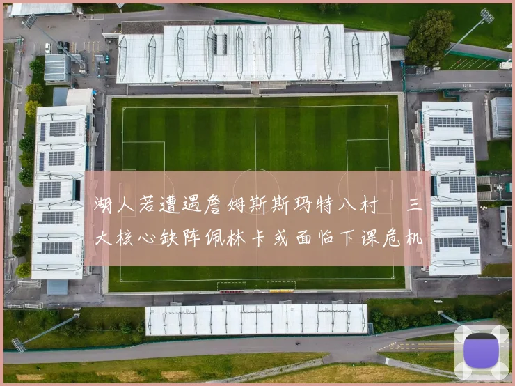 湖人若遭遇詹姆斯斯玛特八村塁三大核心缺阵佩林卡或面临下课危机