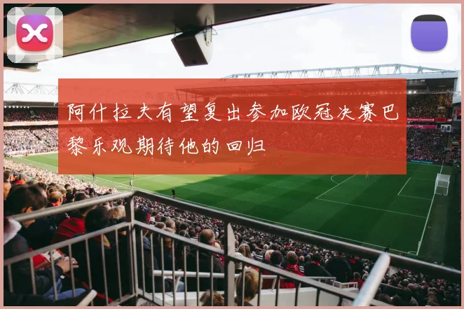 阿什拉夫有望复出参加欧冠决赛巴黎乐观期待他的回归