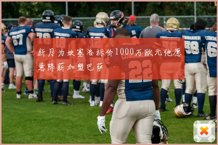 新月为坎塞洛标价1000万欧元他愿意降薪加盟巴萨
